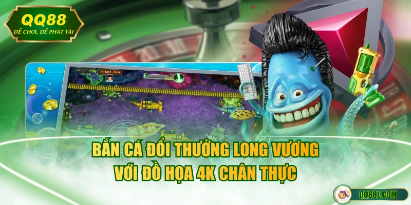 Bắn cá đổi thưởng Long Vương với đồ họa 4K chân thực