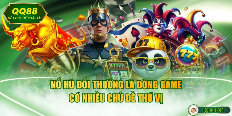 Nổ hũ đổi thưởng là dòng game có nhiều chủ đề thú vị